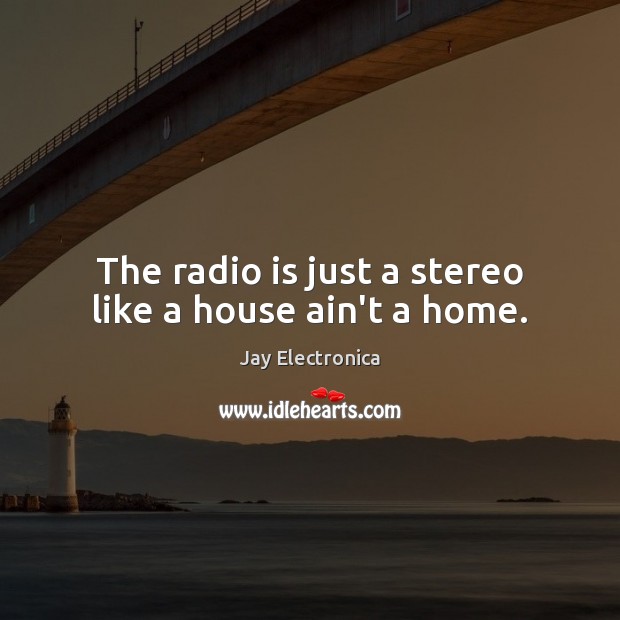 The radio is just a stereo like a house ain’t a home. Jay Electronica Picture Quote