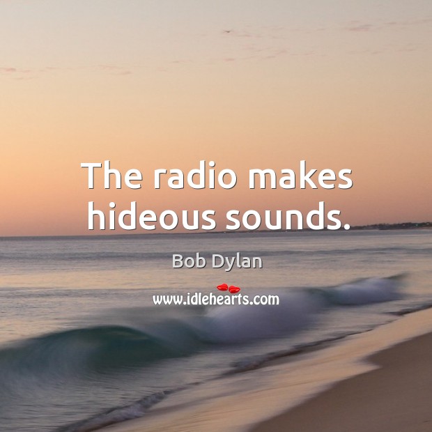 The radio makes hideous sounds. Bob Dylan Picture Quote