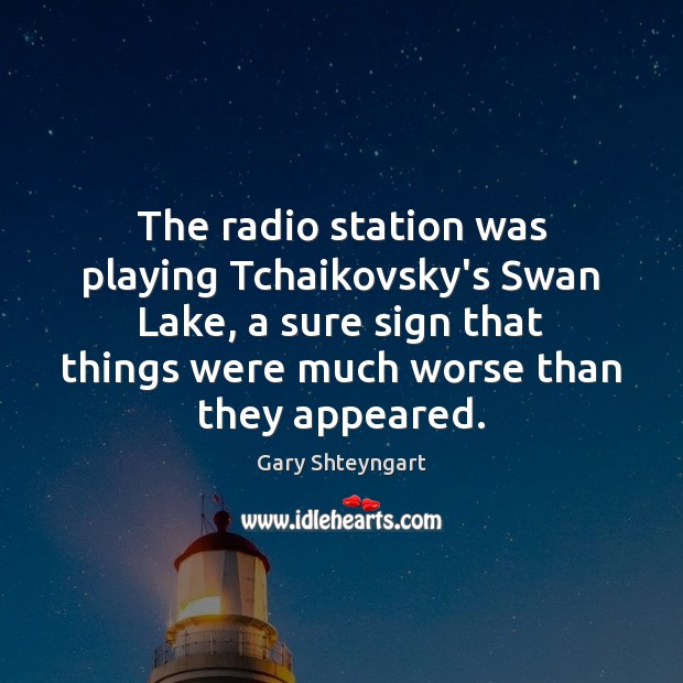 The radio station was playing Tchaikovsky’s Swan Lake, a sure sign that Gary Shteyngart Picture Quote