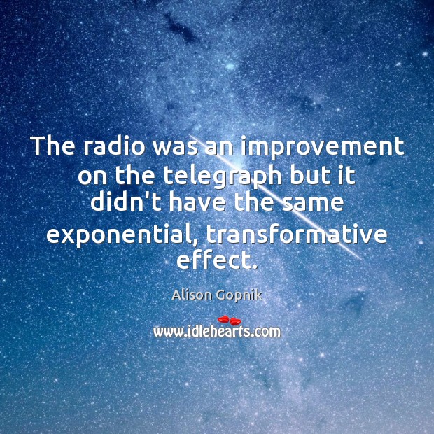 The radio was an improvement on the telegraph but it didn’t have Alison Gopnik Picture Quote