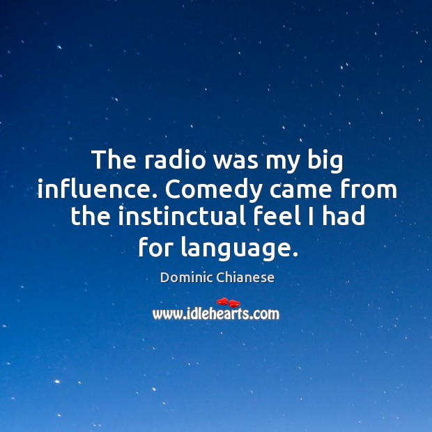The radio was my big influence. Comedy came from the instinctual feel I had for language. Dominic Chianese Picture Quote