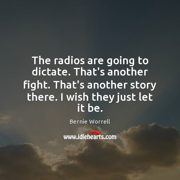 The radios are going to dictate. That’s another fight. That’s another story Bernie Worrell Picture Quote