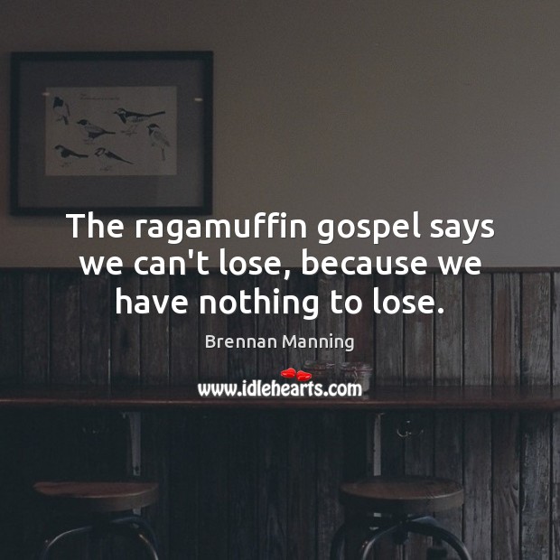 The ragamuffin gospel says we can’t lose, because we have nothing to lose. Brennan Manning Picture Quote