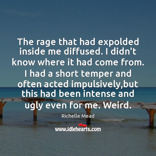 The rage that had expolded inside me diffused. I didn’t know where Image