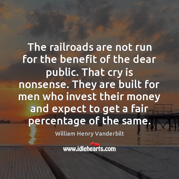 The railroads are not run for the benefit of the dear public. William Henry Vanderbilt Picture Quote