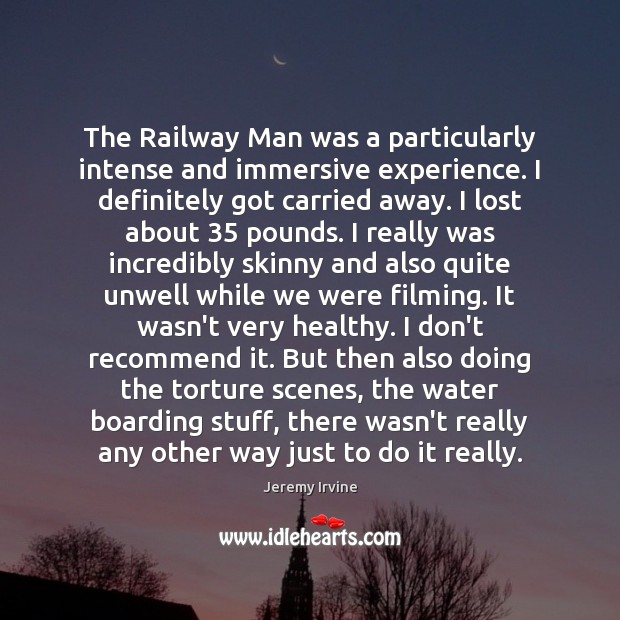 The Railway Man was a particularly intense and immersive experience. I definitely Jeremy Irvine Picture Quote