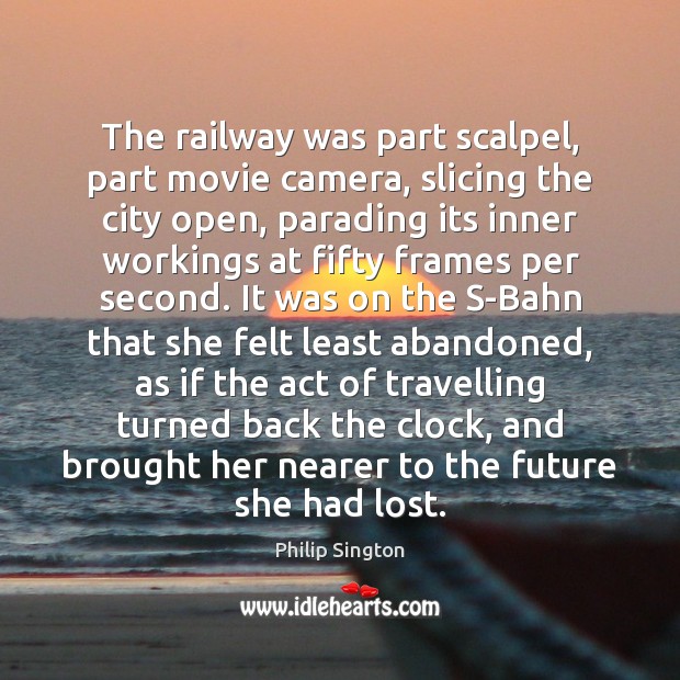 The railway was part scalpel, part movie camera, slicing the city open, Philip Sington Picture Quote