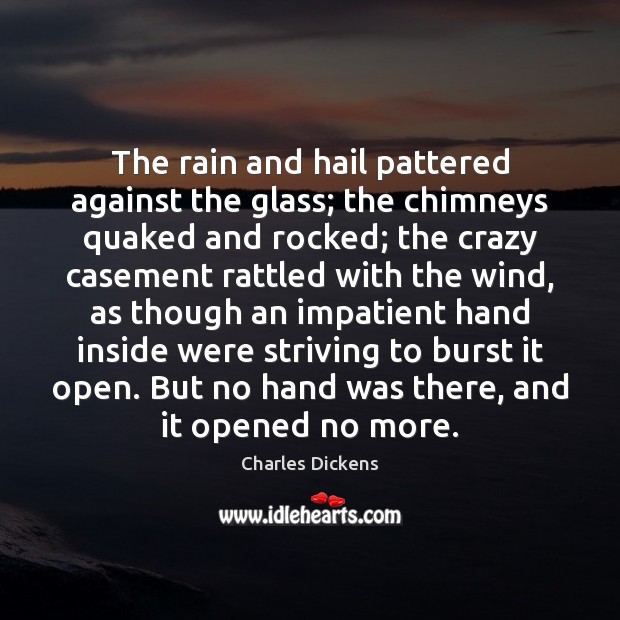 The rain and hail pattered against the glass; the chimneys quaked and Charles Dickens Picture Quote