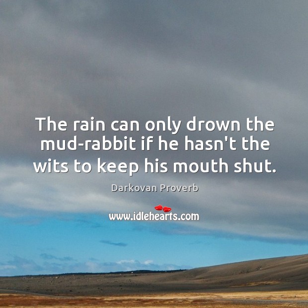 The rain can only drown the mud-rabbit if he hasn’t the wits to keep his mouth shut. Image
