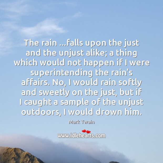 The rain …falls upon the just and the unjust alike; a thing Mark Twain Picture Quote