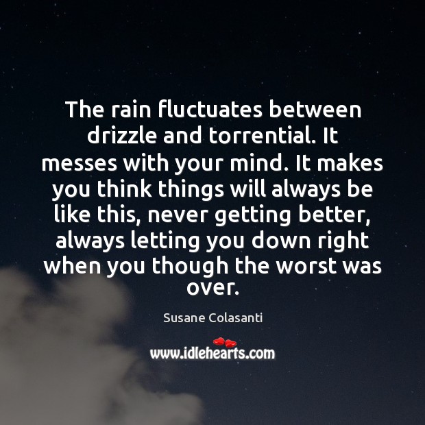 The rain fluctuates between drizzle and torrential. It messes with your mind. Image
