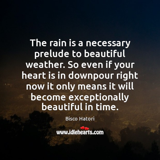 The rain is a necessary prelude to beautiful weather. So even if Bisco Hatori Picture Quote