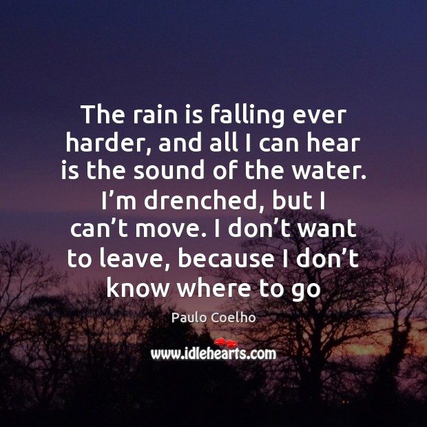 The rain is falling ever harder, and all I can hear is Paulo Coelho Picture Quote