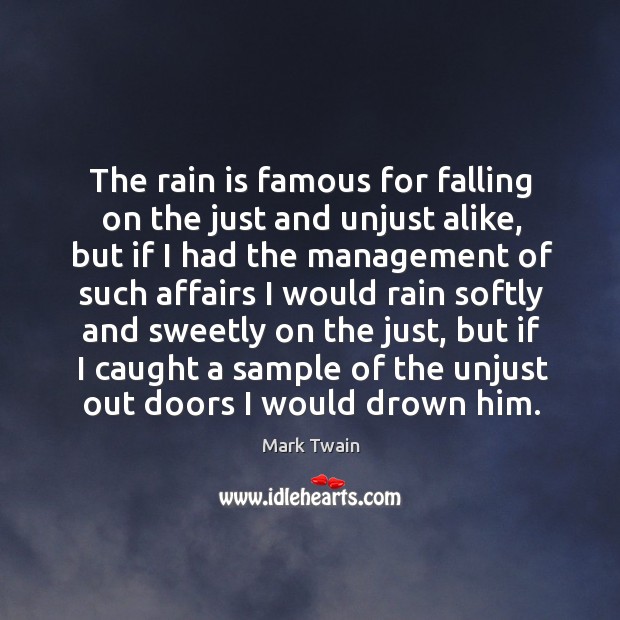 The rain is famous for falling on the just and unjust alike, but if I had the management Mark Twain Picture Quote