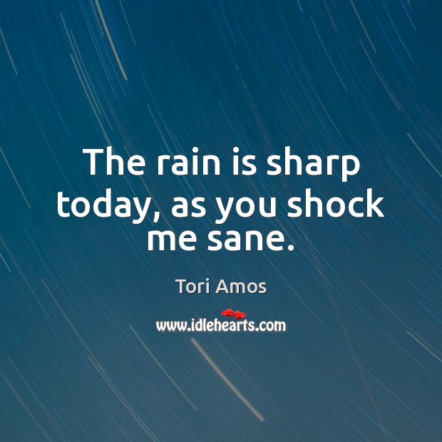 The rain is sharp today, as you shock me sane. Tori Amos Picture Quote