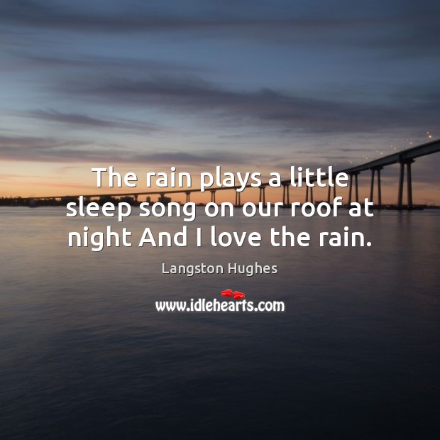 The rain plays a little sleep song on our roof at night And I love the rain. Image