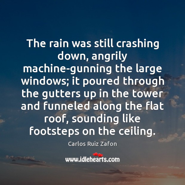 The rain was still crashing down, angrily machine-gunning the large windows; it 
