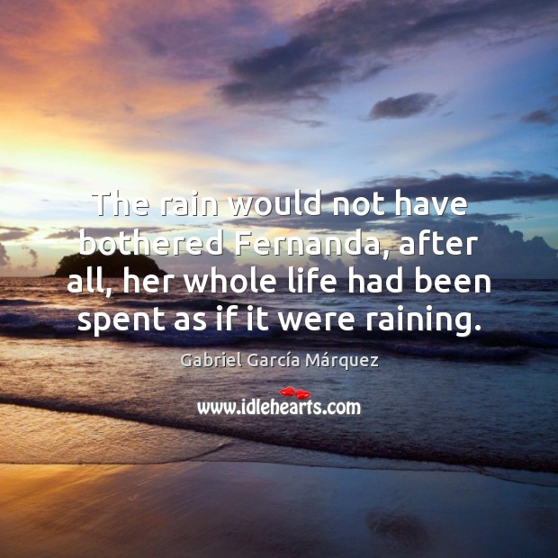 The rain would not have bothered Fernanda, after all, her whole life Gabriel García Márquez Picture Quote