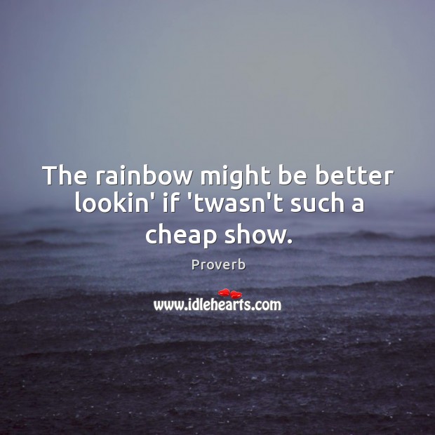 The rainbow might be better lookin’ if ’twasn’t such a cheap show. Image