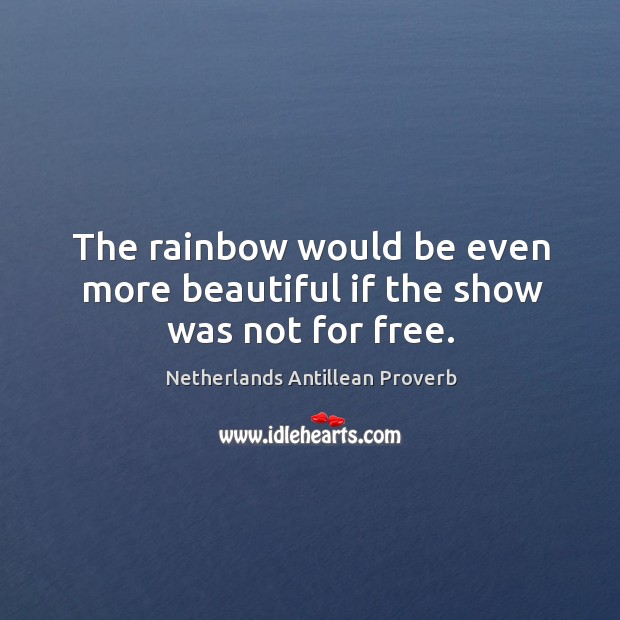 The rainbow would be even more beautiful if the show was not for free. Netherlands Antillean Proverbs Image