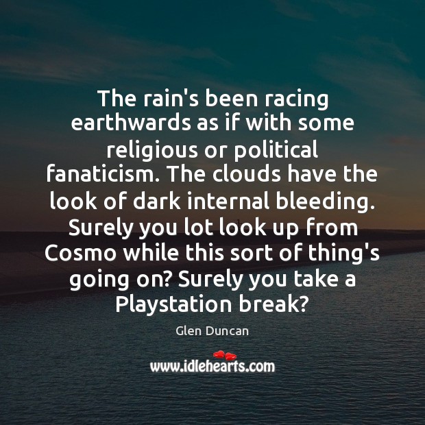 The rain’s been racing earthwards as if with some religious or political Glen Duncan Picture Quote