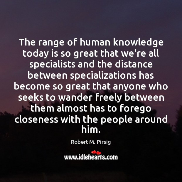 The range of human knowledge today is so great that we’re all Robert M. Pirsig Picture Quote