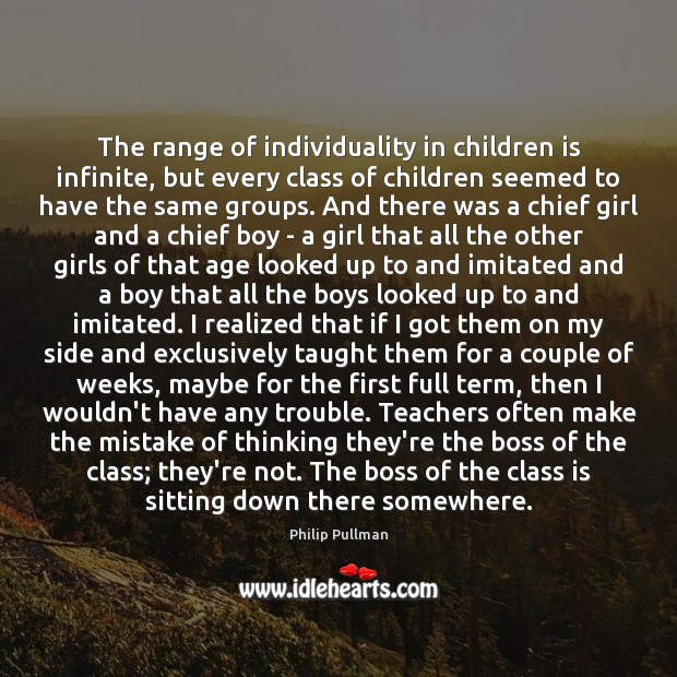 The range of individuality in children is infinite, but every class of Philip Pullman Picture Quote