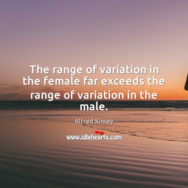 The range of variation in the female far exceeds the range of variation in the male. Alfred Kinsey Picture Quote