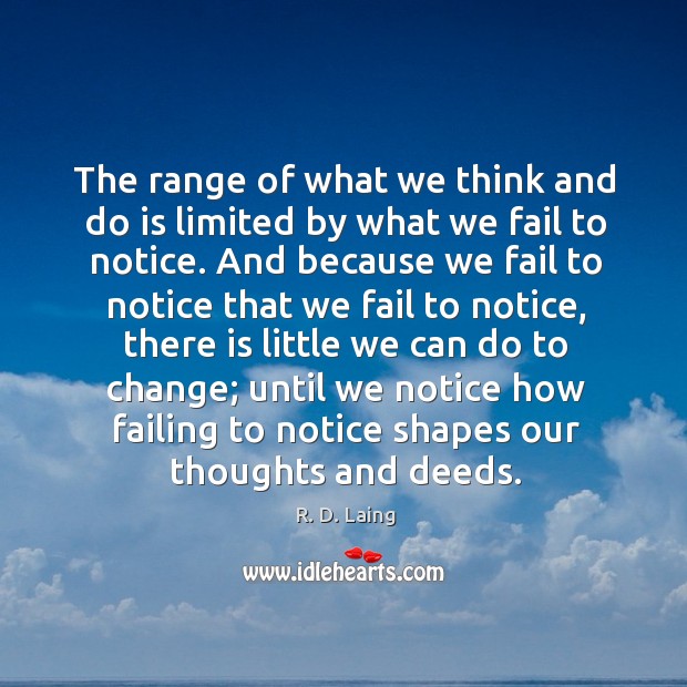 The range of what we think and do is limited by what we fail to notice. R. D. Laing Picture Quote