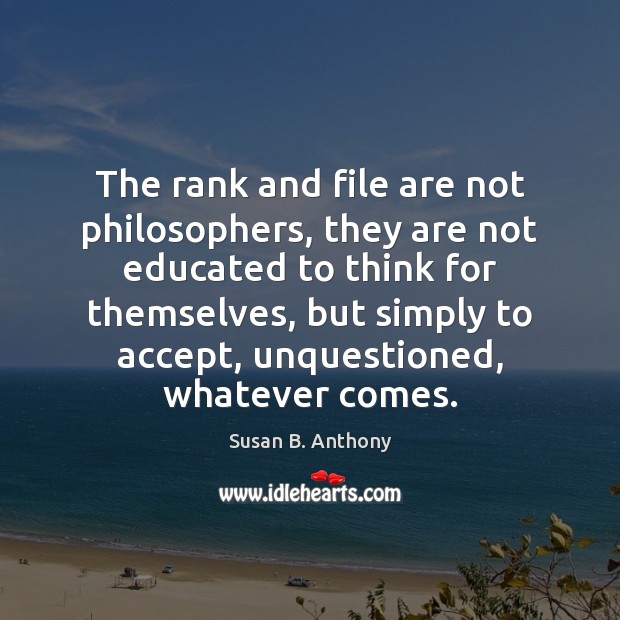 The rank and file are not philosophers, they are not educated to Susan B. Anthony Picture Quote