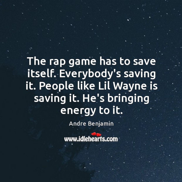 The rap game has to save itself. Everybody’s saving it. People like Image