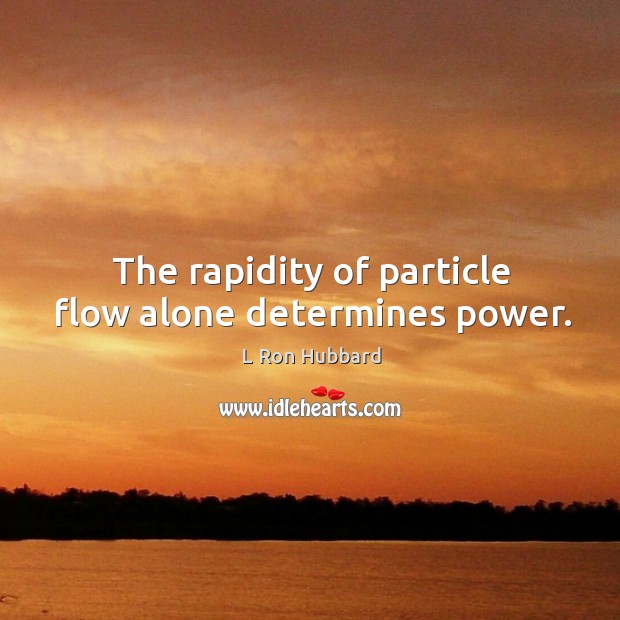 The rapidity of particle flow alone determines power. L Ron Hubbard Picture Quote