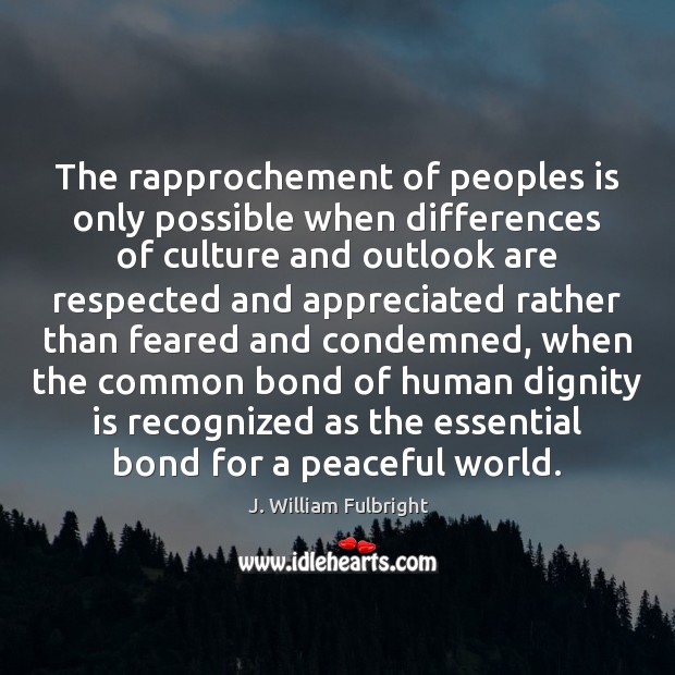 The rapprochement of peoples is only possible when differences of culture and J. William Fulbright Picture Quote