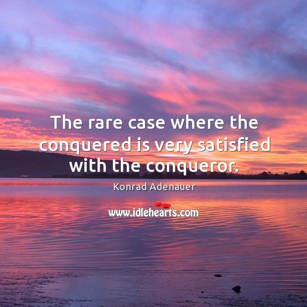 The rare case where the conquered is very satisfied with the conqueror. Konrad Adenauer Picture Quote