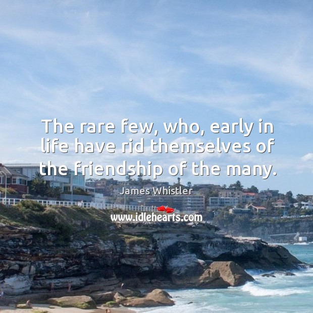 The rare few, who, early in life have rid themselves of the friendship of the many. Image