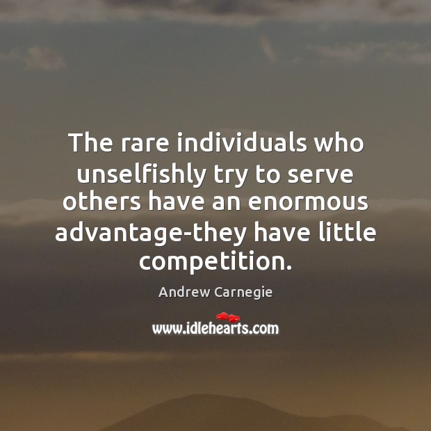 The rare individuals who unselfishly try to serve others have an enormous Andrew Carnegie Picture Quote