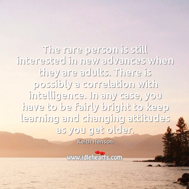The rare person is still interested in new advances when they are adults. Keith Henson Picture Quote