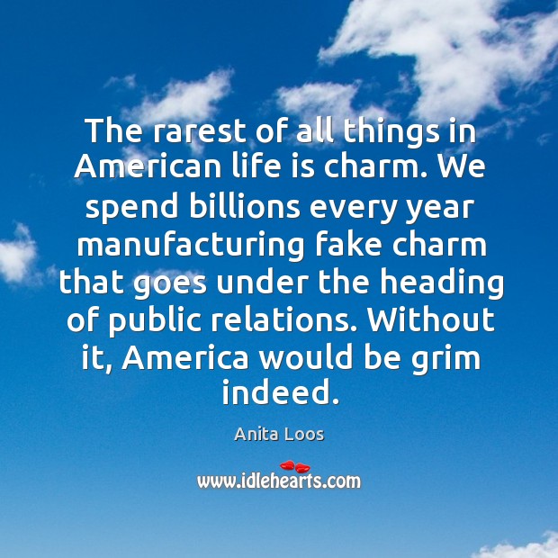 The rarest of all things in american life is charm. We spend billions every year Anita Loos Picture Quote