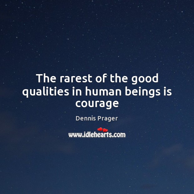 The rarest of the good qualities in human beings is courage Dennis Prager Picture Quote
