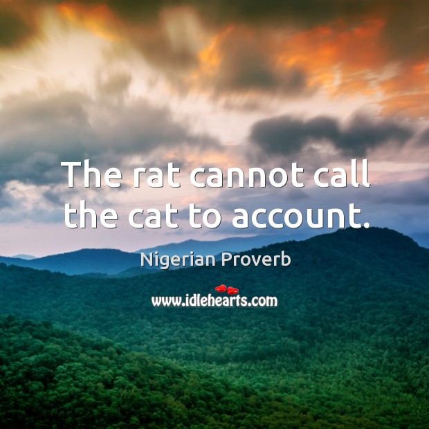 The rat cannot call the cat to account. Image
