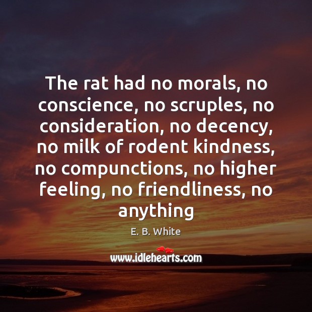 The rat had no morals, no conscience, no scruples, no consideration, no E. B. White Picture Quote