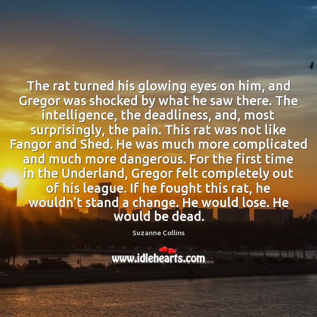 The rat turned his glowing eyes on him, and Gregor was shocked Suzanne Collins Picture Quote
