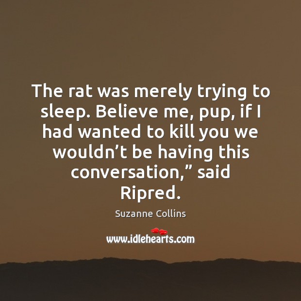 The rat was merely trying to sleep. Believe me, pup, if I Suzanne Collins Picture Quote