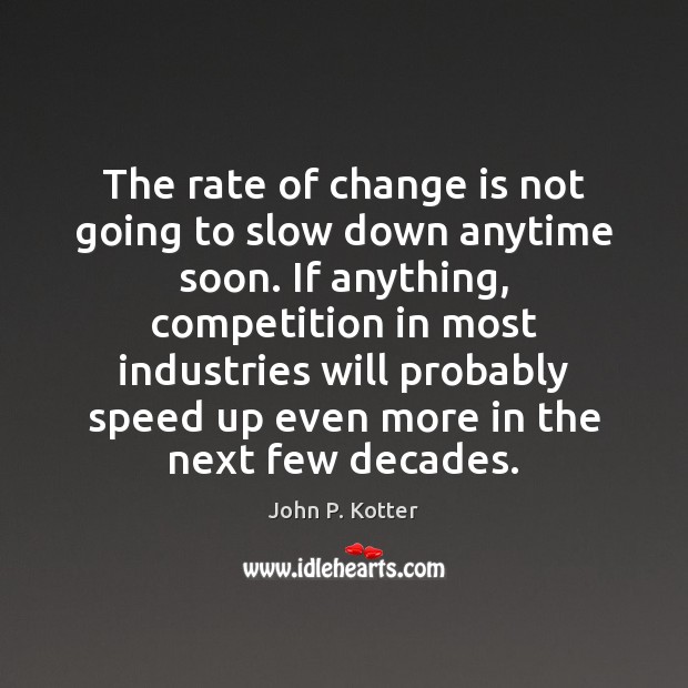 The rate of change is not going to slow down anytime soon. John P. Kotter Picture Quote