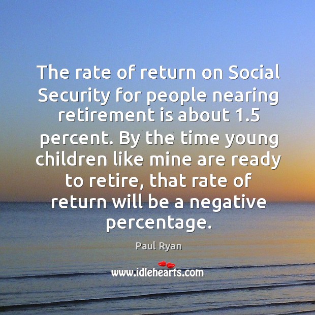 The rate of return on social security for people nearing retirement is about 1.5 percent. Paul Ryan Picture Quote