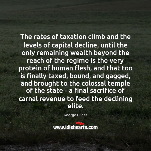 The rates of taxation climb and the levels of capital decline, until George Gilder Picture Quote
