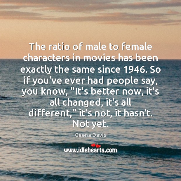The ratio of male to female characters in movies has been exactly Geena Davis Picture Quote
