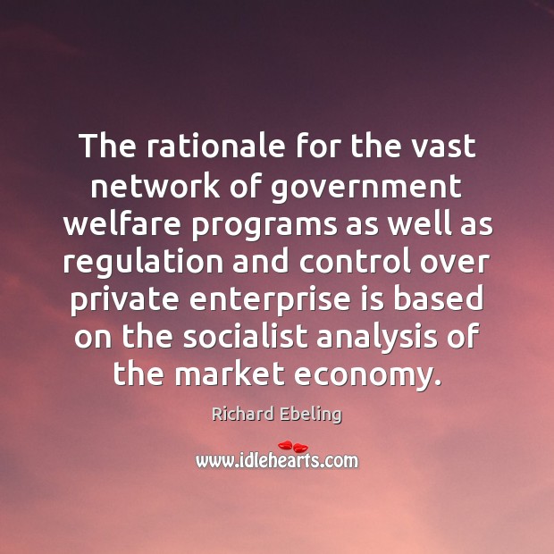 The rationale for the vast network of government welfare programs as well Richard Ebeling Picture Quote
