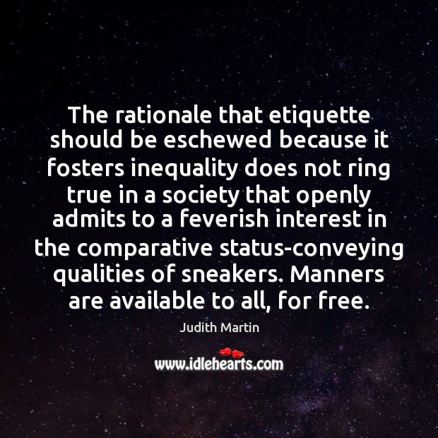 The rationale that etiquette should be eschewed because it fosters inequality does Judith Martin Picture Quote