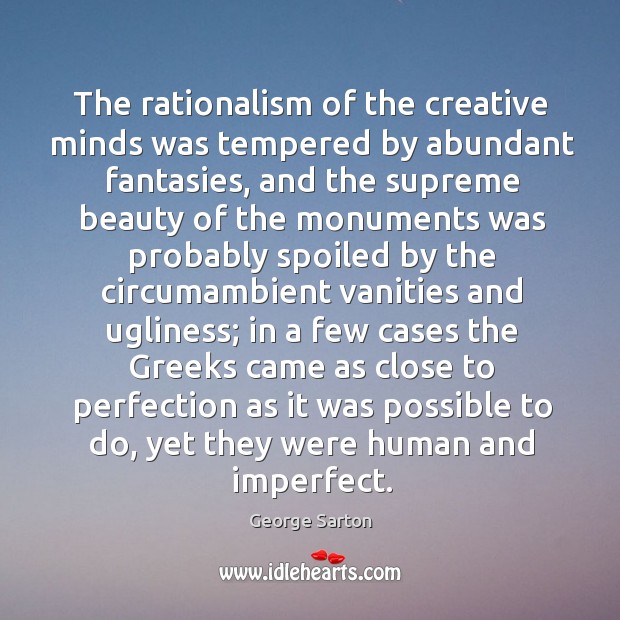 The rationalism of the creative minds was tempered by abundant fantasies, and George Sarton Picture Quote